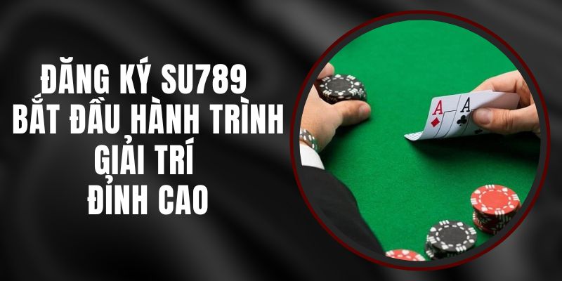 Đăng Ký Su789 - Bắt Đầu Hành Trình Giải Trí Đỉnh Cao