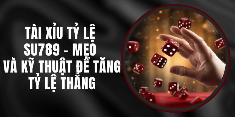 Tài Xỉu Tỷ Lệ Su789 – Mẹo Và Kỹ Thuật Để Tăng Tỷ Lệ Thắng