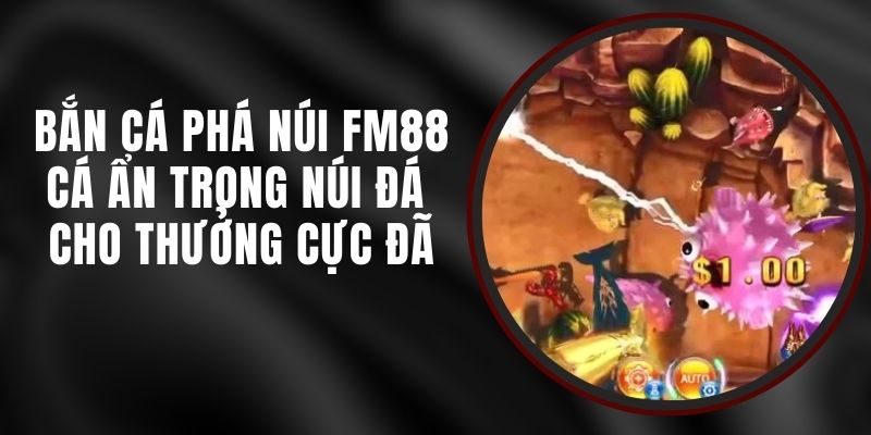 Bắn Cá Phá Núi FM88 - Cá Ẩn Trong Núi Đá Cho Thưởng Cực Đã