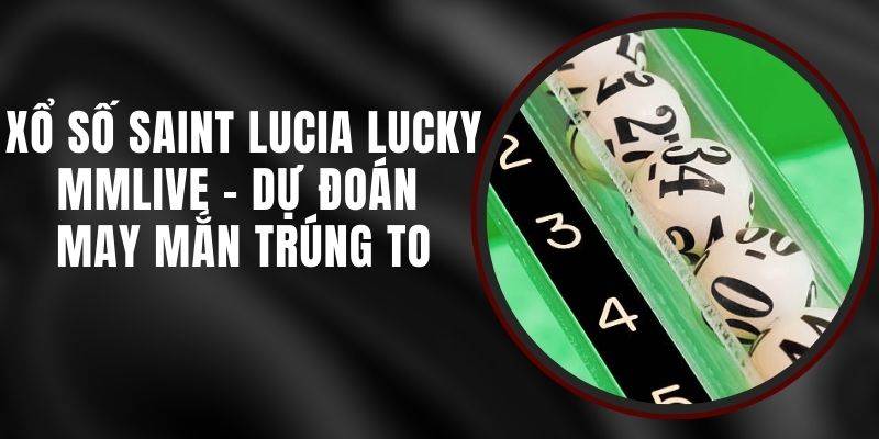 Xổ Số Saint Lucia Lucky MMLIVE - Dự Đoán May Mắn Trúng To